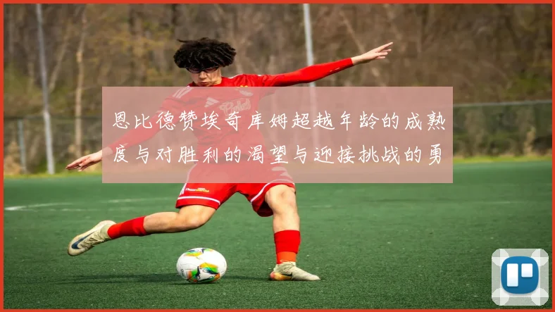 恩比德赞埃奇库姆超越年龄的成熟度与对胜利的渴望与迎接挑战的勇气