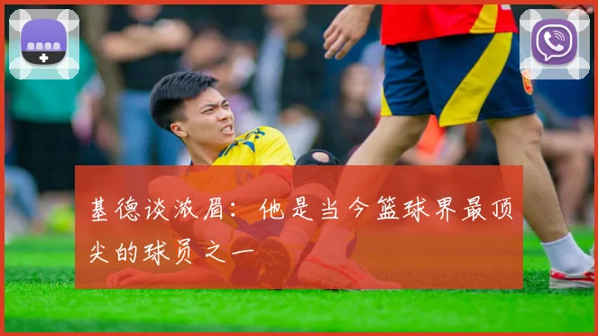 基德谈浓眉：他是当今篮球界最顶尖的球员之一