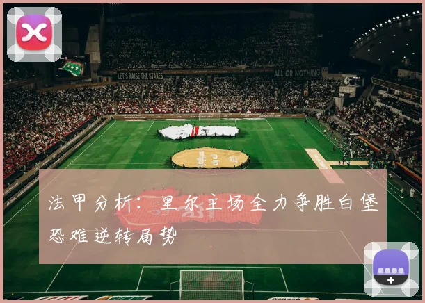 法甲分析：里尔主场全力争胜白堡恐难逆转局势