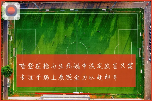 哈登在抢七生死战中淡定发言只需专注于场上表现全力以赴即可