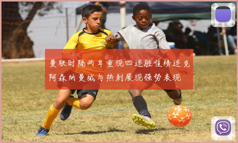曼联时隔两年重现四连胜佳绩连克阿森纳曼城与热刺展现强势表现